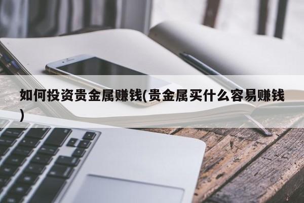 贵金属投资赚钱吗_贵金属投资是骗局吗_贵金属投资怎么玩