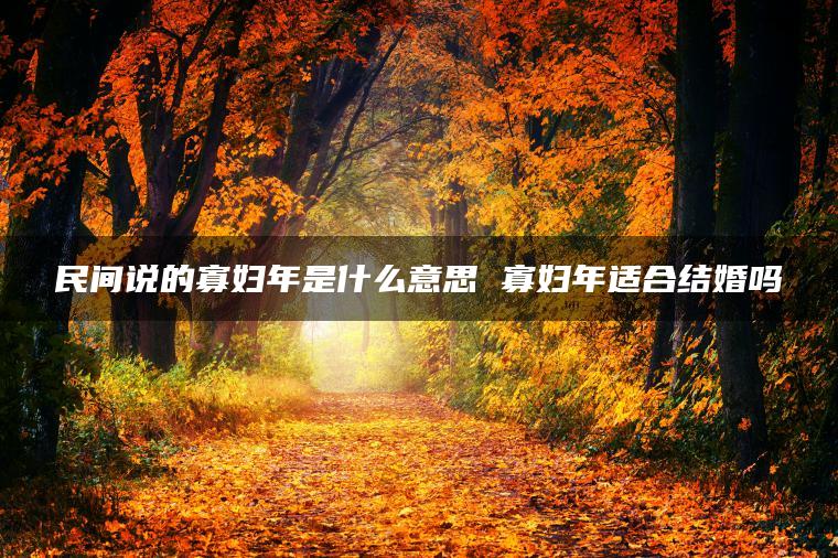寡妇年是2024还是2025_寡妇年是2024年几月到几月_2020年为什么是寡妇年